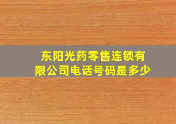 东阳光药零售连锁有限公司电话号码是多少