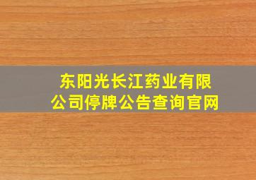 东阳光长江药业有限公司停牌公告查询官网