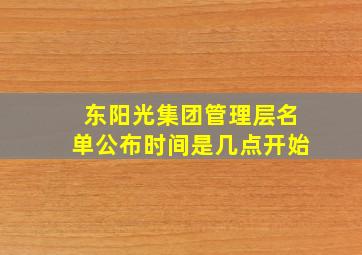 东阳光集团管理层名单公布时间是几点开始