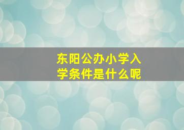 东阳公办小学入学条件是什么呢