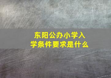 东阳公办小学入学条件要求是什么