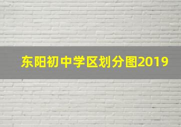 东阳初中学区划分图2019