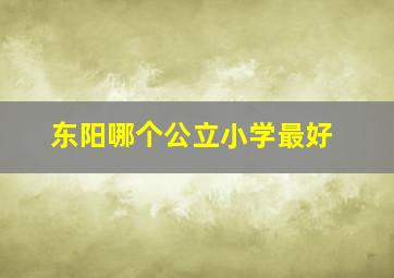 东阳哪个公立小学最好