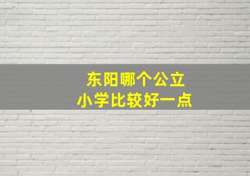 东阳哪个公立小学比较好一点