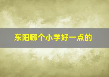 东阳哪个小学好一点的