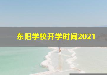 东阳学校开学时间2021