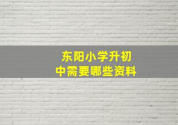 东阳小学升初中需要哪些资料