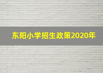 东阳小学招生政策2020年