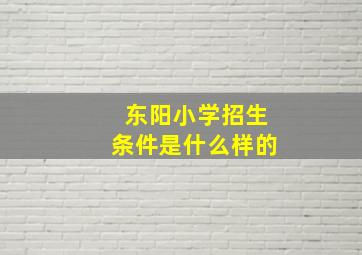 东阳小学招生条件是什么样的