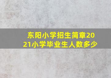 东阳小学招生简章2021小学毕业生人数多少