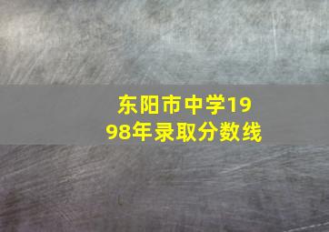 东阳市中学1998年录取分数线