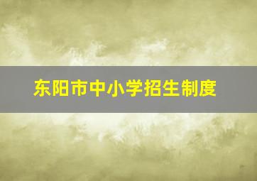 东阳市中小学招生制度