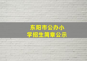 东阳市公办小学招生简章公示