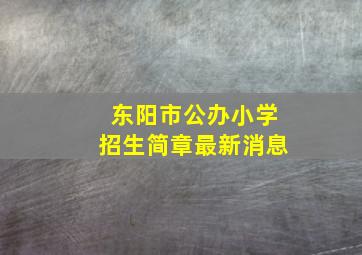 东阳市公办小学招生简章最新消息