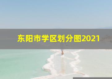 东阳市学区划分图2021