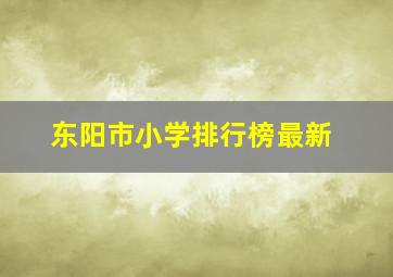 东阳市小学排行榜最新