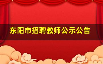 东阳市招聘教师公示公告