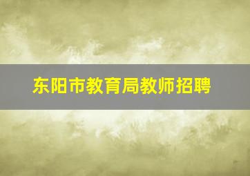 东阳市教育局教师招聘