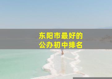 东阳市最好的公办初中排名