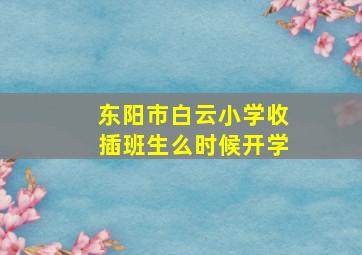 东阳市白云小学收插班生么时候开学