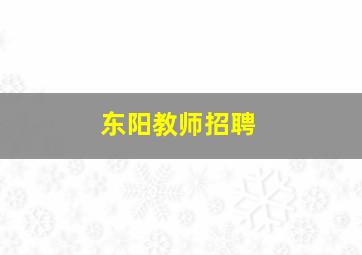 东阳教师招聘