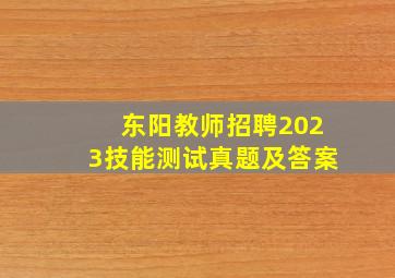 东阳教师招聘2023技能测试真题及答案