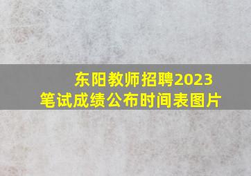 东阳教师招聘2023笔试成绩公布时间表图片