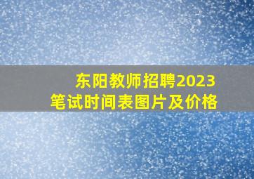 东阳教师招聘2023笔试时间表图片及价格