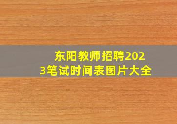 东阳教师招聘2023笔试时间表图片大全