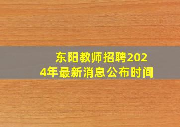 东阳教师招聘2024年最新消息公布时间