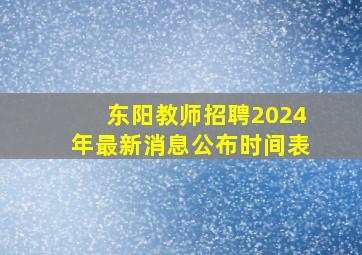 东阳教师招聘2024年最新消息公布时间表