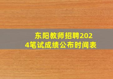 东阳教师招聘2024笔试成绩公布时间表