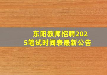 东阳教师招聘2025笔试时间表最新公告