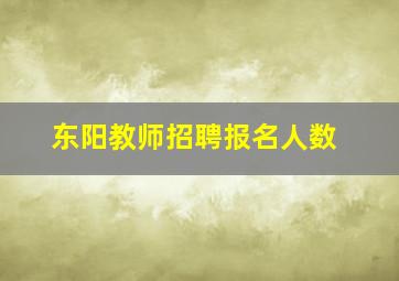 东阳教师招聘报名人数