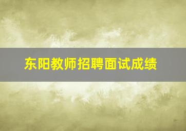 东阳教师招聘面试成绩