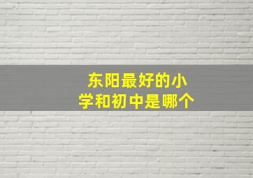 东阳最好的小学和初中是哪个