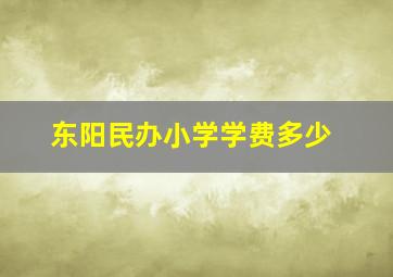 东阳民办小学学费多少