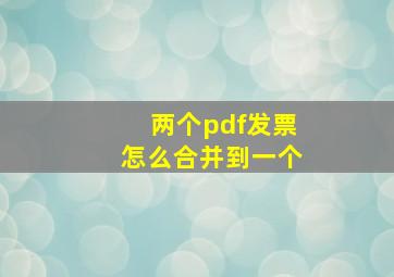 两个pdf发票怎么合并到一个