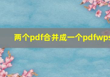 两个pdf合并成一个pdfwps