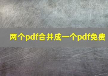 两个pdf合并成一个pdf免费