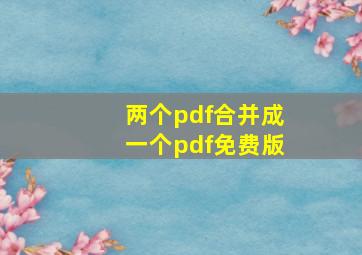 两个pdf合并成一个pdf免费版