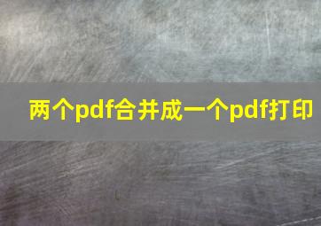 两个pdf合并成一个pdf打印