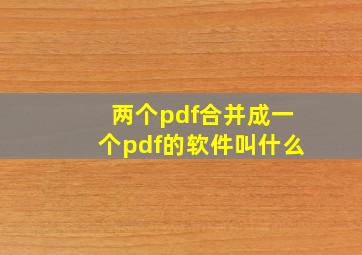 两个pdf合并成一个pdf的软件叫什么