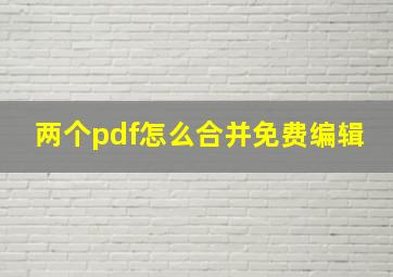 两个pdf怎么合并免费编辑