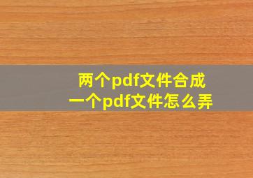 两个pdf文件合成一个pdf文件怎么弄