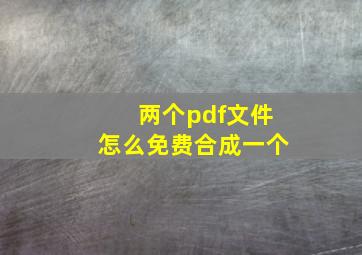 两个pdf文件怎么免费合成一个