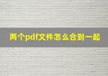 两个pdf文件怎么合到一起