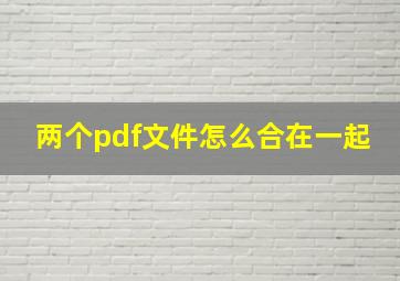 两个pdf文件怎么合在一起