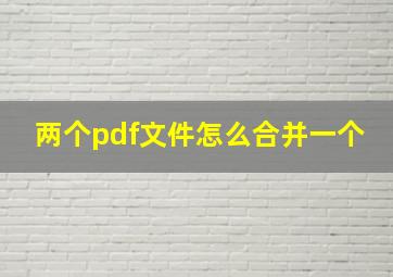 两个pdf文件怎么合并一个