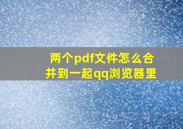 两个pdf文件怎么合并到一起qq浏览器里